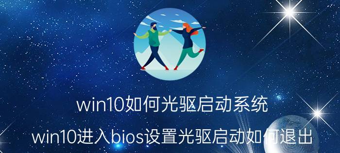 win10如何光驱启动系统 win10进入bios设置光驱启动如何退出？